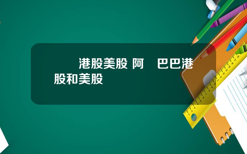聖誕港股美股 阿裡巴巴港股和美股區別